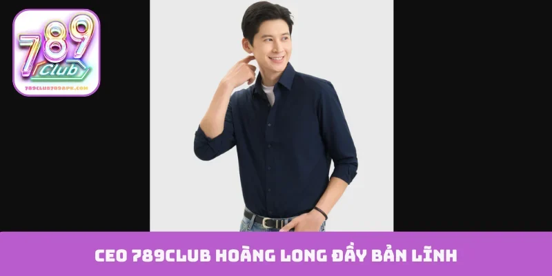 CEO 789Club Hoàng Long đầy bản lĩnh