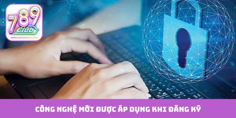 Công nghệ mới được áp dụng khi đăng ký
