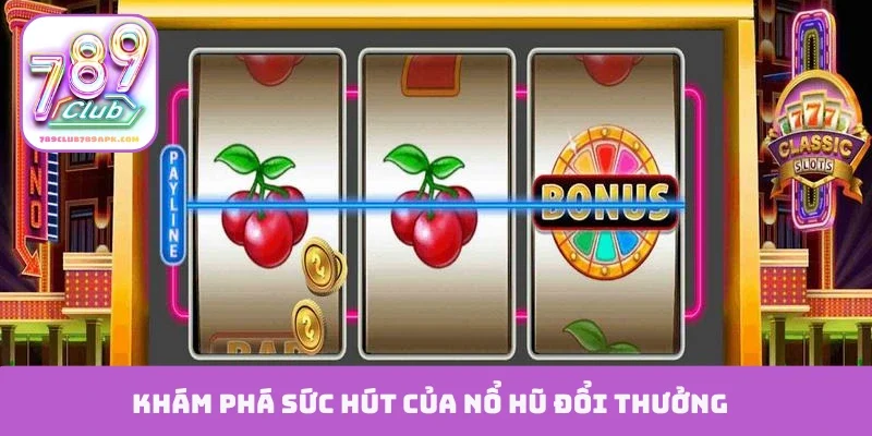 Khám phá sức hút của nổ hũ đổi thưởng
