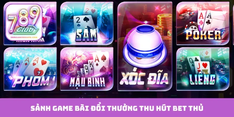 Sảnh game bài đổi thưởng thu hút bet thủ