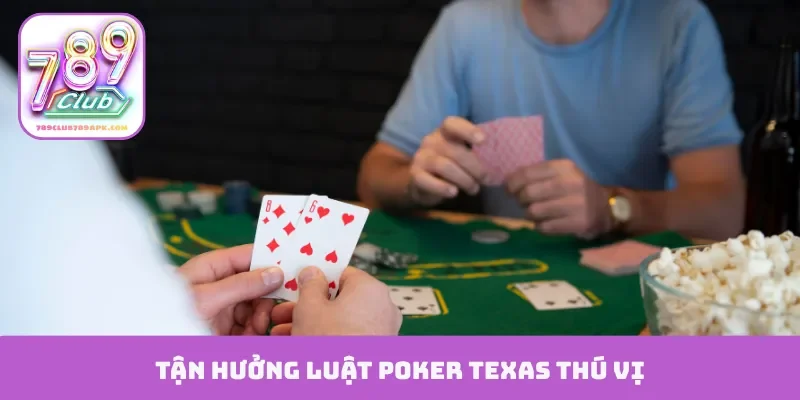 Tận hưởng luật Poker Texas thú vị